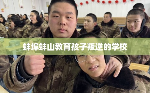 蚌埠蚌山教育孩子叛逆的学校
