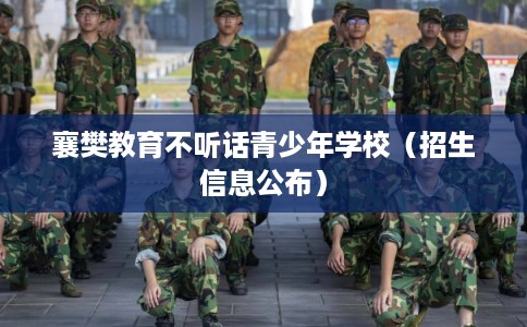 襄樊教育不听话青少年学校（招生信息公布）