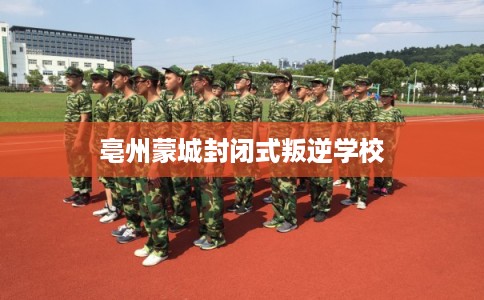 亳州蒙城封闭式叛逆学校