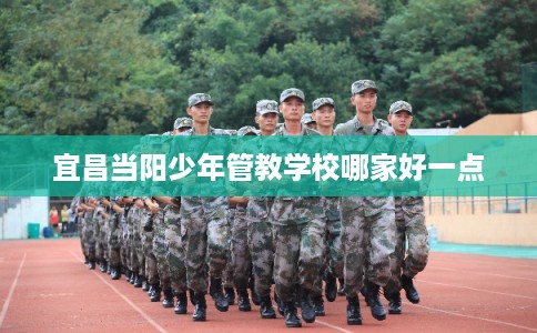 宜昌当阳少年管教学校哪家好一点