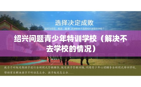 绍兴问题青少年特训学校(解决不去学校的情况) 绍兴问题青少年特训学校(解决不去学校的情况)