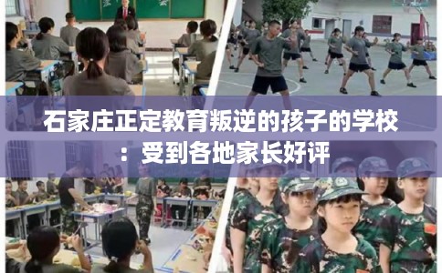 石家庄正定教育叛逆的孩子的学校：受到各地家长好评