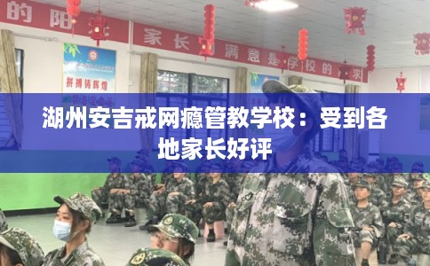 湖州安吉戒网瘾管教学校：受到各地家长好评