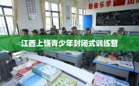 江西上饶青少年封闭式训练营