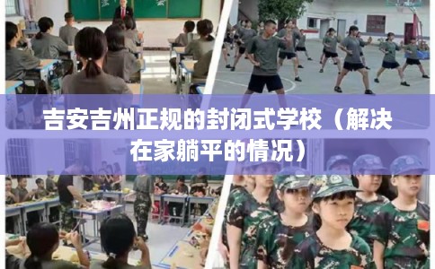 吉安吉州正规的封闭式学校（解决在家躺平的情况）