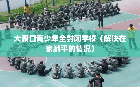 大渡口青少年全封闭学校（解决在家躺平的情况）