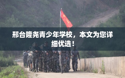 邢台隆尧青少年学校，本文为您详细优选！