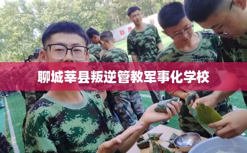 聊城莘县叛逆管教军事化学校