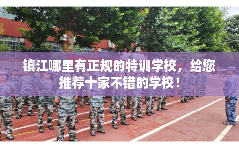 镇江哪里有正规的特训学校，给您推荐十家不错的学校！