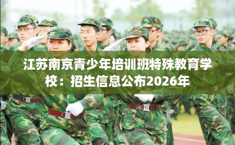 江苏南京青少年培训班特殊教育学校：招生信息公布2026年