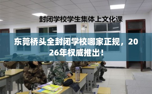 东莞桥头全封闭学校哪家正规，2026年权威推出！