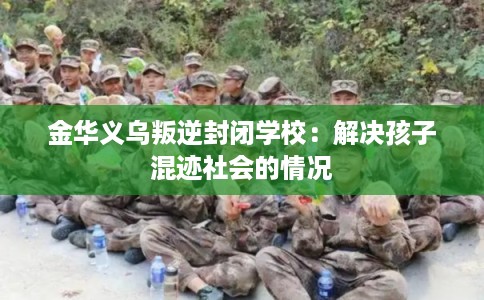 金华义乌叛逆封闭学校：解决孩子混迹社会的情况