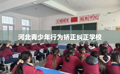 河北青少年行为矫正纠正学校