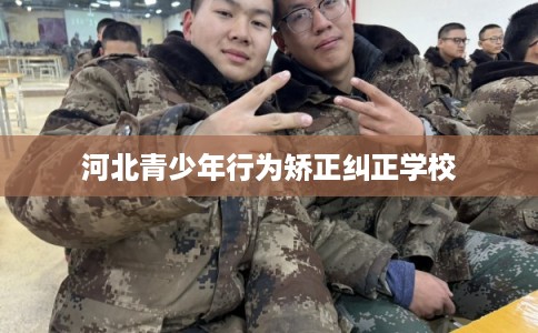 河北青少年行为矫正纠正学校