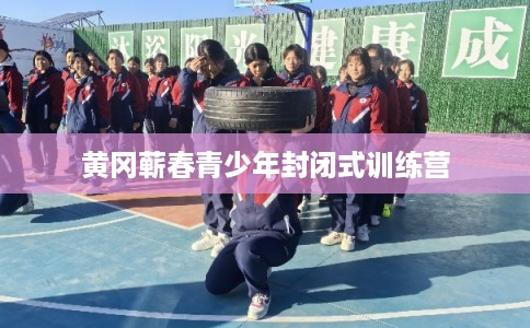 黄冈蕲春青少年封闭式训练营