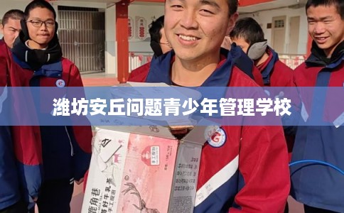 潍坊安丘问题青少年管理学校