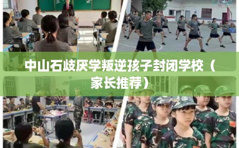 中山石歧厌学叛逆孩子封闭学校（家长推荐）