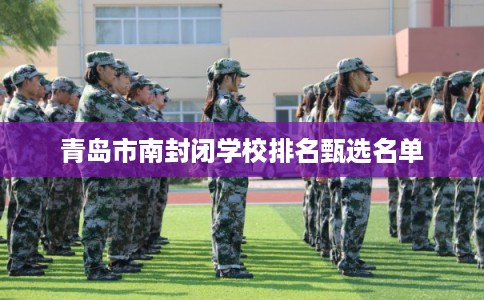 青岛市南封闭学校排名甄选名单 青岛市南封闭学校排名甄选名单