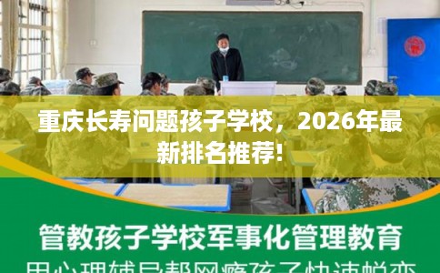 重庆长寿问题孩子学校，2026年最新排名推荐!