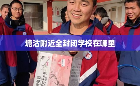塘沽附近全封闭学校在哪里