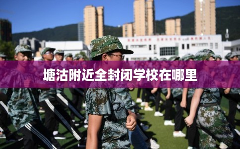 塘沽附近全封闭学校在哪里