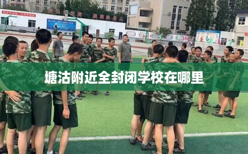 塘沽附近全封闭学校在哪里