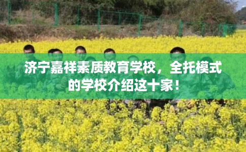 济宁嘉祥素质教育学校,全托模式的学校介绍这十家! 济宁嘉祥素质教育学校,全托模式的学校介绍这十家!