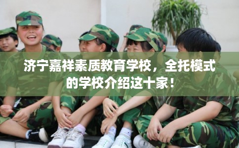 济宁嘉祥素质教育学校,全托模式的学校介绍这十家! 济宁嘉祥素质教育学校,全托模式的学校介绍这十家!