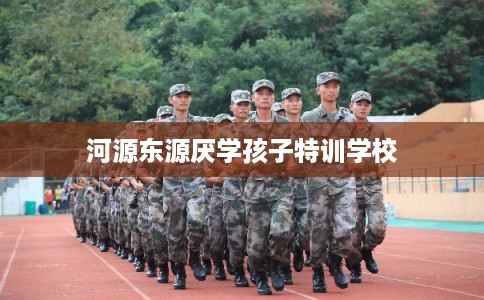河源东源厌学孩子特训学校
