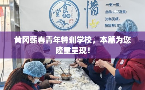 黄冈蕲春青年特训学校，本篇为您隆重呈现！