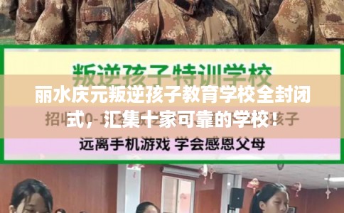 丽水庆元叛逆孩子教育学校全封闭式,汇集十家可靠的学校! 丽水庆元叛逆孩子教育学校全封闭式,汇集十家可靠的学校!