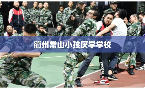 衢州常山小孩厌学学校