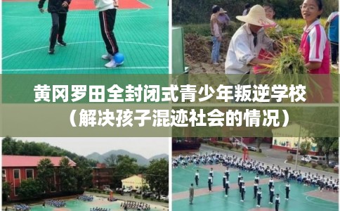 黄冈罗田全封闭式青少年叛逆学校（解决孩子混迹社会的情况）