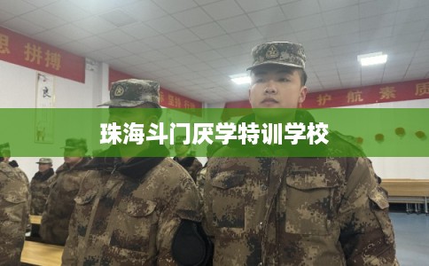 珠海斗门厌学特训学校