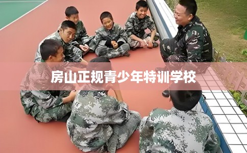 房山正规青少年特训学校 房山正规青少年特训学校