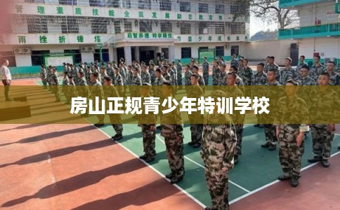 房山正规青少年特训学校 房山正规青少年特训学校