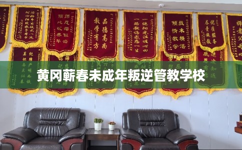 黄冈蕲春未成年叛逆管教学校