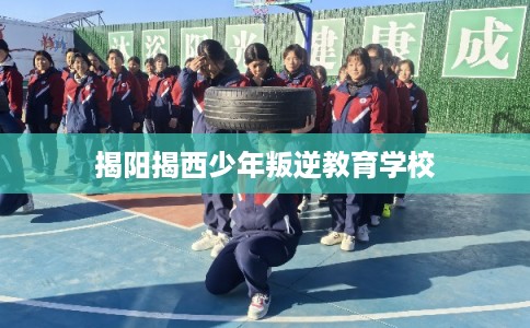 揭阳揭西少年叛逆教育学校 揭阳揭西少年叛逆教育学校