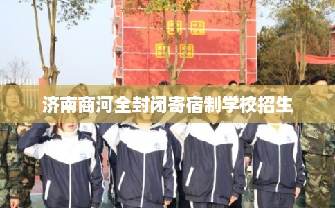 济南商河全封闭寄宿制学校招生