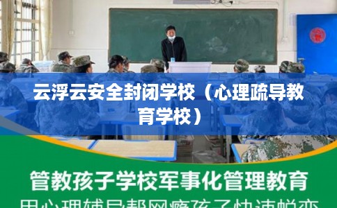 云浮云安全封闭学校（心理疏导教育学校）