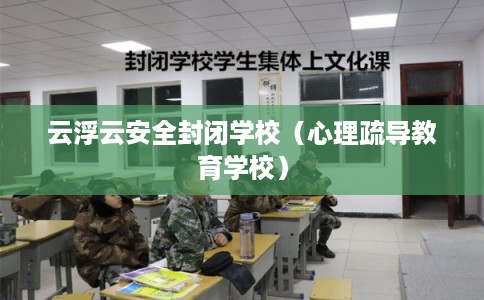 云浮云安全封闭学校（心理疏导教育学校）