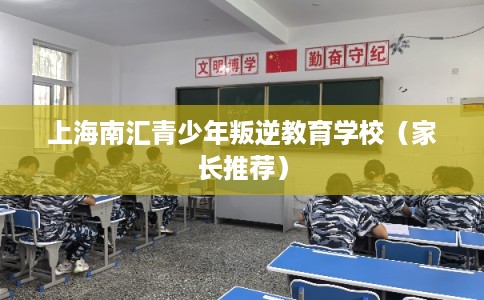上海南汇青少年叛逆教育学校（家长推荐）
