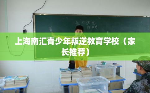 上海南汇青少年叛逆教育学校（家长推荐）