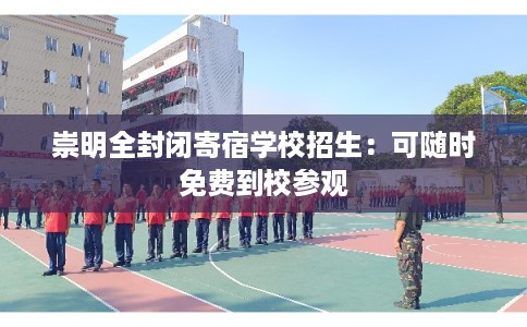 崇明全封闭寄宿学校招生：可随时免费到校参观