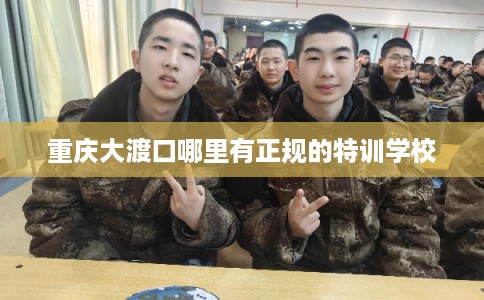 重庆大渡口哪里有正规的特训学校 重庆大渡口哪里有正规的特训学校