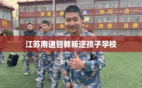 江苏南通管教叛逆孩子学校