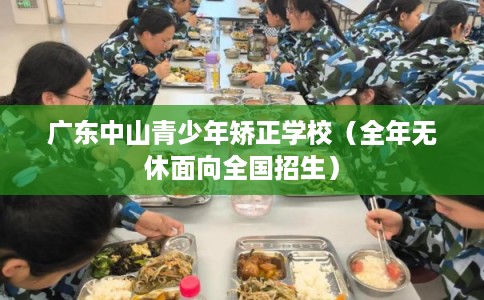 广东中山青少年矫正学校(全年无休面向全国招生) 广东中山青少年矫正学校(全年无休面向全国招生)