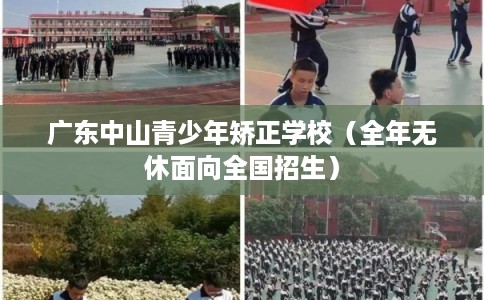 广东中山青少年矫正学校(全年无休面向全国招生) 广东中山青少年矫正学校(全年无休面向全国招生)