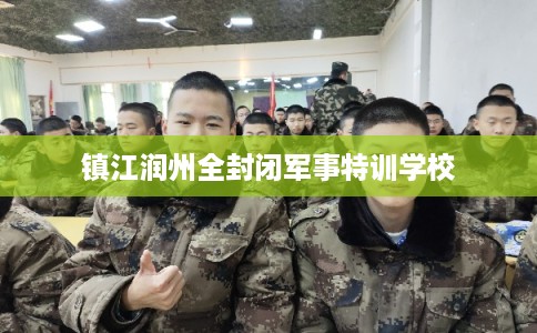 镇江润州全封闭军事特训学校