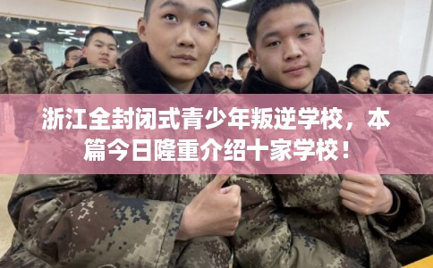 浙江全封闭式青少年叛逆学校,本篇今日隆重介绍十家学校! 浙江全封闭式青少年叛逆学校,本篇今日隆重介绍十家学校!